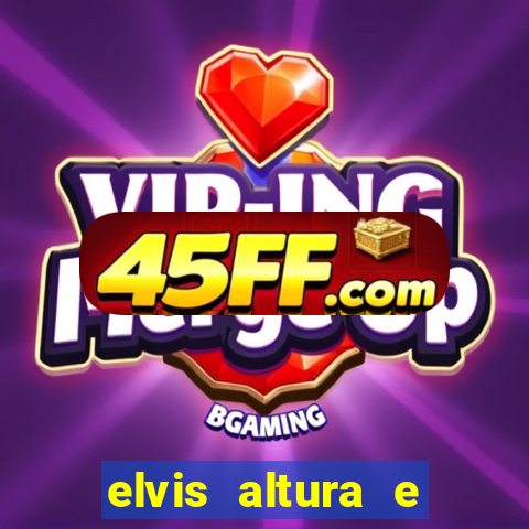 elvis altura e peso elvis bugalu altura e